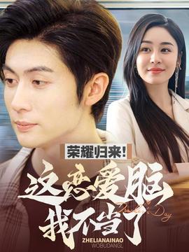 荣耀归来这恋爱脑我不当了全集(大结局)